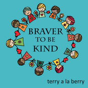 Terry A La Berry: Braver to Be Kind
