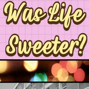 Was Life Sweeter?