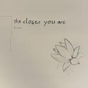the closer you are