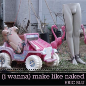 Eric Blu: (I Wanna) Make Like Naked