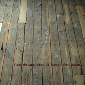 Floor Scraps From A Rough Gentleman