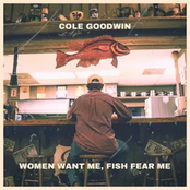 Cole Goodwin: Women Want Me, Fish Fear Me
