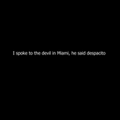 I spoke to the devil in Miami, he said despacito