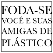 Foda-se Você e Suas Amigas de Plástico