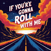 If you’re gonna roll with me