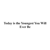 Today is the Youngest You Will Ever Be
