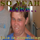 So Yeah Like..  This is Something