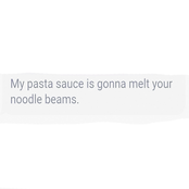 My Pasta Sauce Is Gonna Melt Your Noodle Beams