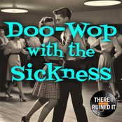 There I Ruined It: Doo-Wop with the Sickness