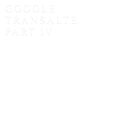 GOOGLE TRANSALTE PART IV