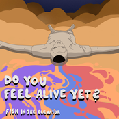do you feel alive yet?