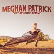 Meghan Patrick: She's No Good for Me