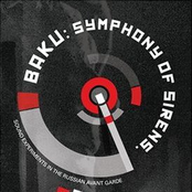 Baku: Symphony of Sirens. 74 Key Works of Music, Poetry & Agitprop, from the Russian Avantgardes (1908-1947)