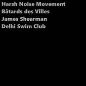 Harsh Noise Movement / Bâtards des Villes / James Shearman / Delhi Swim Club
