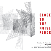 Close to the Noise Floor - Formative UK Electronica 1975-1984