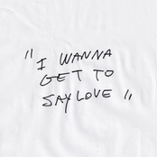 i wanna get to say love