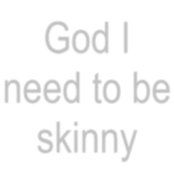 God I need to be skinny