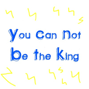 You Can Not Be The King