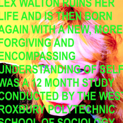Lex Walton: LEX WALTON RUINS HER LIFE AND IS THEN BORN AGAIN WITH A NEW, MORE FORGIVING AND ENCOMPASSING UNDERSTANDING OF SELF WAS A 12 MONTH STUDY CONDUCTED BY THE WEST ROXBURY POLYTECHNIC SCHOOL OF SOCIOLOGY