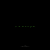 You Can't Not Be Who You Are