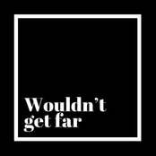 Wouldn't Get Far