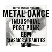 TREVOR JACKSON presents METAL DANCE: Industrial/Post-Punk/EBM Classics & Rarities '80-'88