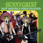 Bunnygrunt: Matt Harnish & Other Delights