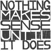 Nothing Makes Sense Until It Does