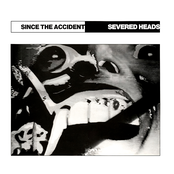 Severed Heads: Since the Accident