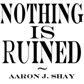 Nothing Is Ruined by Aaron J. Shay