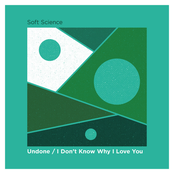 Soft Science: Undone / I Don't Know Why I Love You