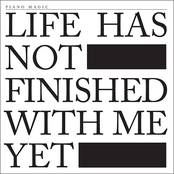Life Has Not Finished With Me Yet by Piano Magic