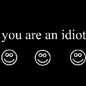 You Are An idiot!