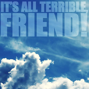 It's All Terrible, Friend!