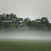 you're tired, me too