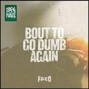 Faed: BOUT TO GO DUMB AGAIN