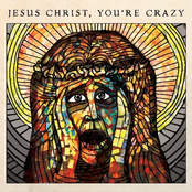 Jesus Christ, You're Crazy