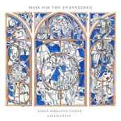 Gallicantus: Sarah Kirkland Snider: Mass for the Endangered