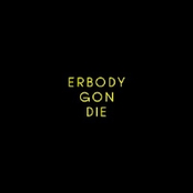 ERBODY GON DIE