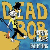 Dead Bob: Nothing Changes Everything