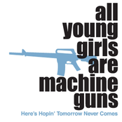 All Young Girls Are Machine Guns: Here's Hopin' Tomorrow Never Comes