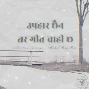 Upahaar Chaina Tara Geet Chahi Cha