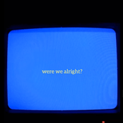 Were We Alright?