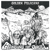 Golden Pelicans: Grinding for Gruel