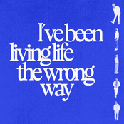 I've Been Living Life The Wrong Way