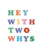 Hey with Two Whys