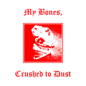 My Bones, Crushed to Dust