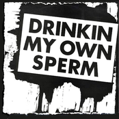 Drinkin' my own sperm
