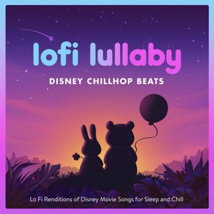 Lofi Lullaby : Disney Chillhop Beats : Lo Fi Renditions of Disney Movie Songs for Sleep and Chill