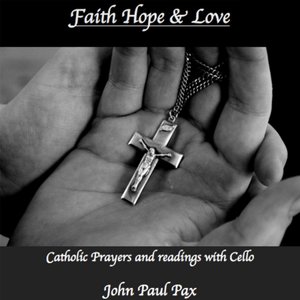 Faith Hope and Love: Catholic Prayers and Readings With Cello